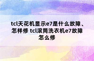 tcl天花机显示e7是什么故障、怎样修 tcl滚筒洗衣机e7故障怎么修